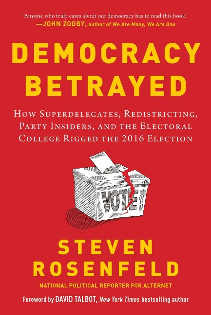 Democracy Betrayed: How Superdelegates, Redistricting, Party Insiders, and the Electoral College Rigged the 2016 Election
