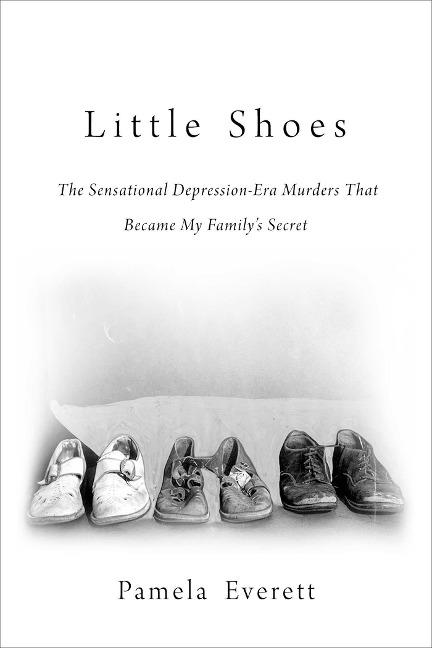 Little Shoes: The Sensational Depression-Era Murders That Became My Familys Secret