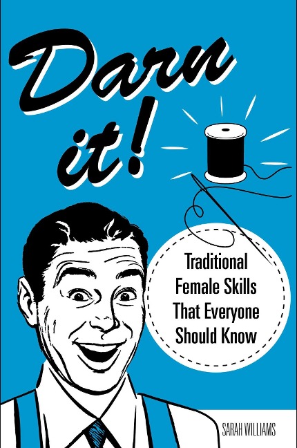 Darn It!: Traditional Female Skills That Everyone Should Know