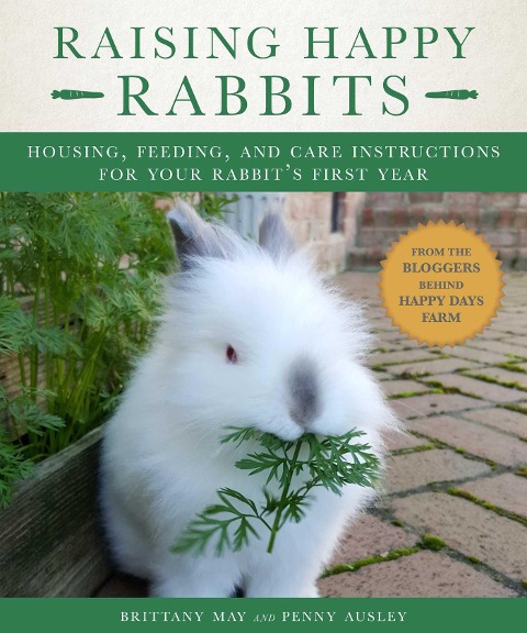 Raising Happy Rabbits: Housing, Feeding, and Care Instructions for Your Rabbits First Year