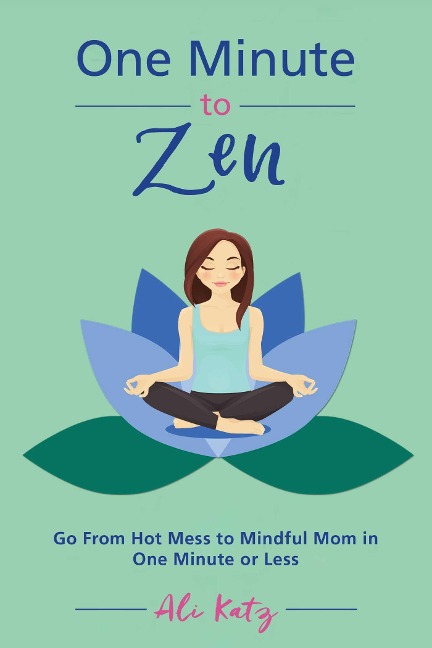One Minute to Zen: Go from Hot Mess to Mindful Mom in One Minute or Less