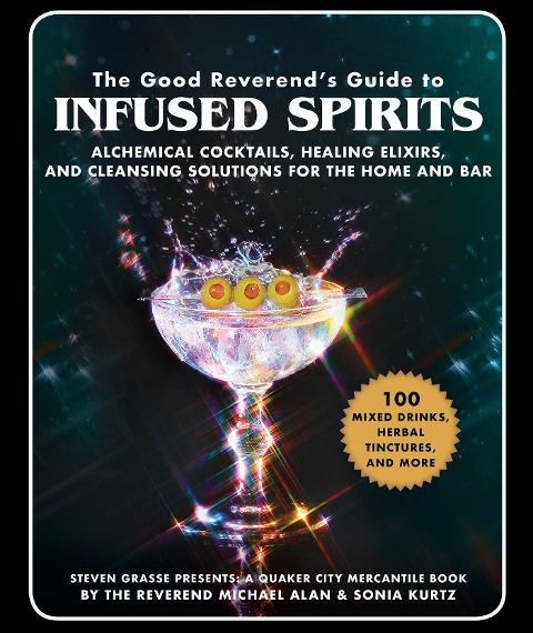 The Good Reverends Guide to Infused Spirits: Alchemical Cocktails, Healing Elixirs, and Cleansing Solutions for the Home and Bar