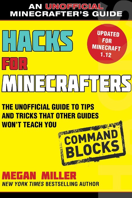 Hacks for Minecrafters: Command Blocks: The Unofficial Guide to Tips and Tricks That Other Guides Wont Teach You