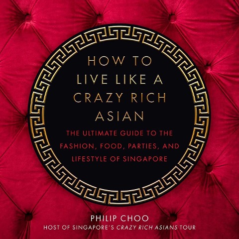 How to Live Like a Crazy Rich Asian: The Ultimate Guide to the Fashion, Food, Parties, and Lifestyle of Singapore