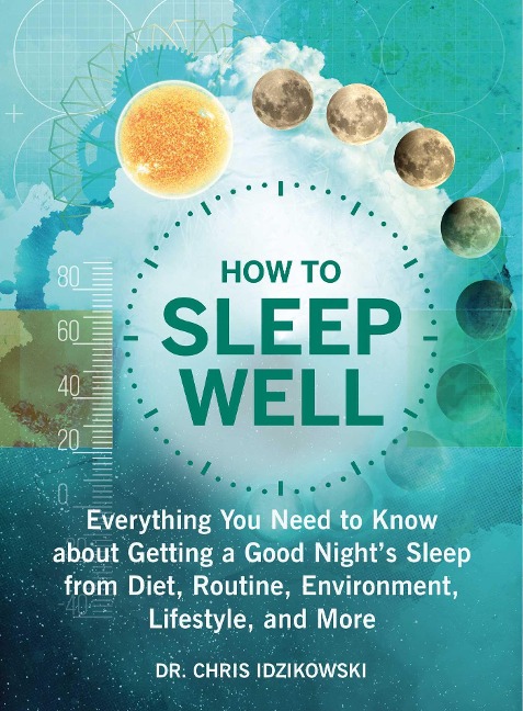 How to Sleep Well: Everything You Need to Know about Getting a Good Nights Sleep from Diet, Routine, Environment, Lifestyle, and More