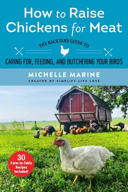 How to Raise Chickens for Meat: The Backyard Guide to Caring For, Feeding, and Butchering Your Birds