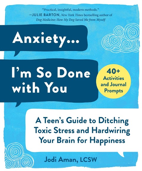 Anxiety . . . Im So Done with You: A Teens Guide to Ditching Toxic Stress and Hardwiring Your Brain for Happiness