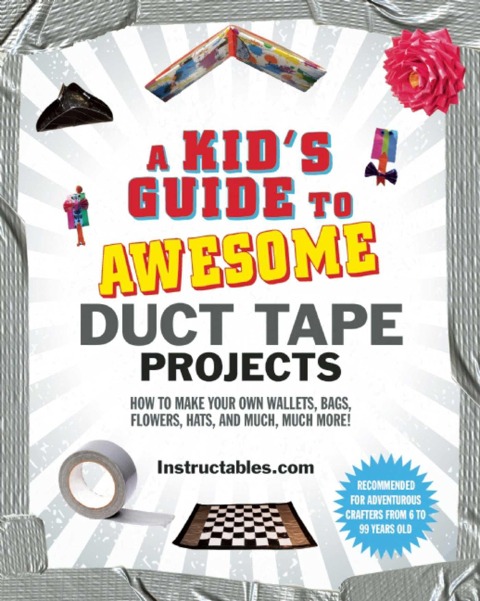 A Kids Guide to Awesome Duct Tape Projects: How to Make Your Own Wallets, Bags, Flowers, Hats, and Much, Much More!