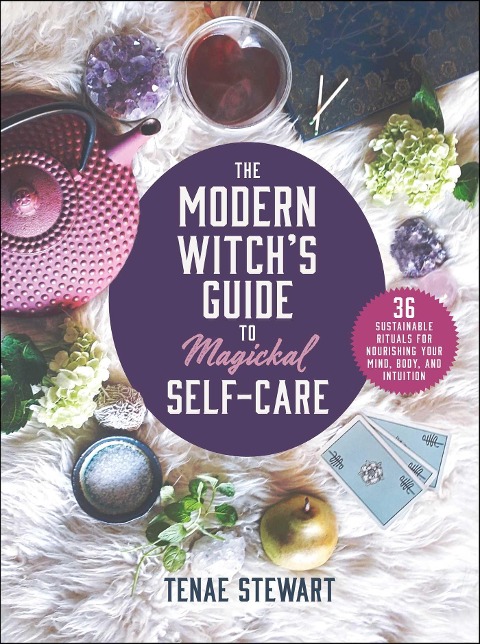The Modern Witchs Guide to Magickal Self-Care: 36 Sustainable Rituals for Nourishing Your Mind, Body, and Intuition
