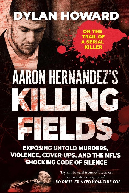 Aaron Hernandezs Killing Fields: Exposing Untold Murders, Violence, Cover-Ups, and the Nfls Shocking Code of Silence