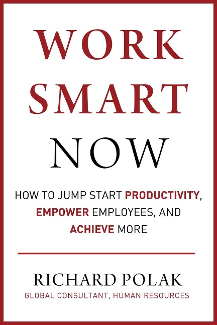 Work Smart Now: How to Jump Start Productivity, Empower Employees, and Achieve More