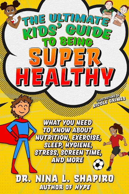 Ultimate Kids Guide to Being Super Healthy: What You Need to Know about Nutrition, Exercise, Sleep, Hygiene, Stress, Screen Time, and More