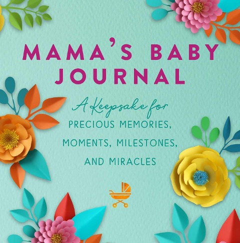 Mamas Baby Journal: A Keepsake for Precious Memories, Moments, Milestones, and Miracles
