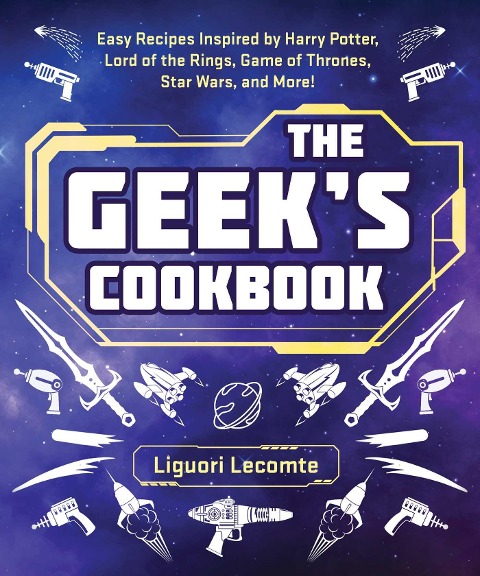 The Geeks Cookbook: Easy Recipes Inspired by Harry Potter, Lord of the Rings, Game of Thrones, Star Wars, and More!