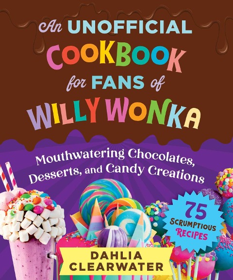 An Unofficial Cookbook for Fans of Willy Wonka: Mouthwatering Chocolates, Desserts, and Candy Creations-75 Scrumptious Recipes!