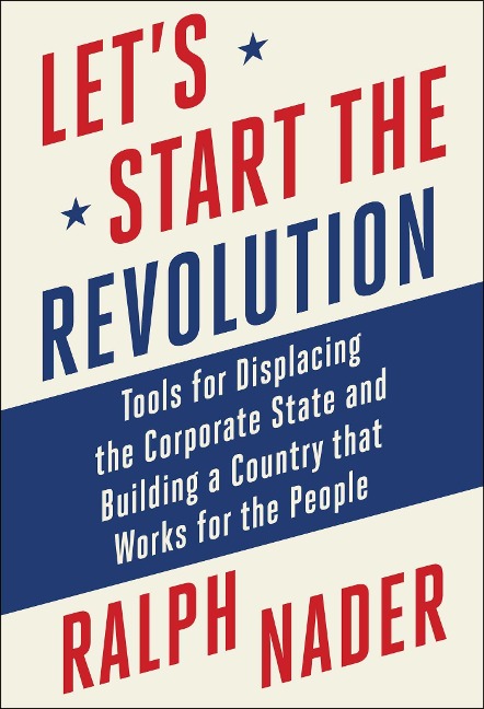 Let's Start the Revolution: Tools for Displacing the Corporate State and Building a Country That Works for the People