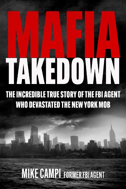 Mafia Takedown: The Incredible True Story of the FBI Agent Who Devastated the New York Mob