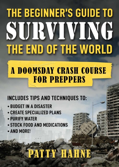 The Beginner's Guide to Surviving the End of the World: A Doomsday Crash Course for Preppers (Includes Tips and Techniques to Budget in a Disaster, Create Specialized Plans, Purify Water, Stock Food and Medications, and More!)