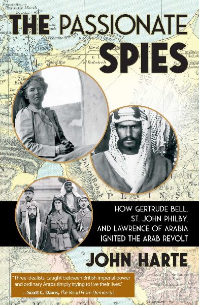 The Passionate Spies: How Gertrude Bell, St. John Philby, and Lawrence of Arabia Ignited the Arab Revolt