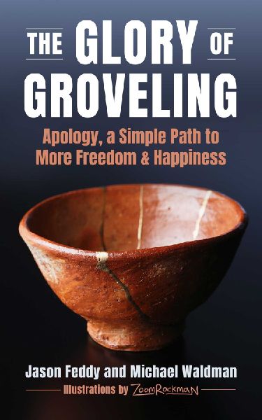 The Glory of Groveling: Apology: a Simple Path to More Freedom and Happiness