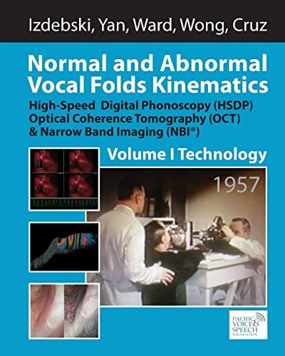 Normal and Abnormal Vocal Folds Kinematics High Speed Digital Phonoscopy (HSDP), Optical Coherence Tomography (OCT) & Narrow Band Imaging (NBI(R)), Volume I: Technology
