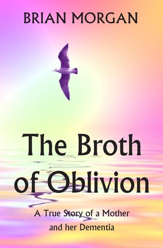The Broth of Oblivion A True Story of a Mother and Her Dementia