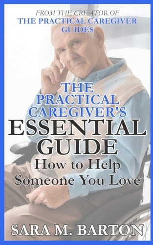 The Practical Caregiver's Essential Guide How to Help Someone You Love