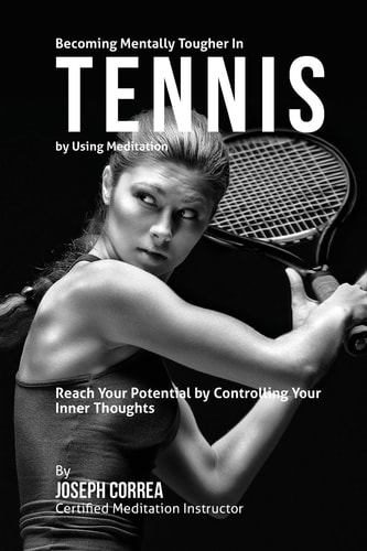 Becoming Mentally Tougher In Tennis by Using Meditation Reach Your Potential by Controlling Your Inner Thoughts