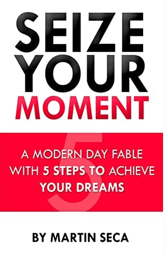 Seize Your Moment A Modern Day Fable With 5 Steps To Achieve Your Dreams