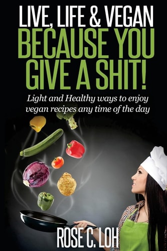 LIVE, LIFE and VEGAN: BECAUSE YOU GIVE a SHIT Light and Healthy Ways to Enjoy Vegan Recipes at Any Time of the Day