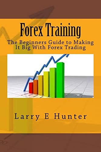 Forex Training The Beginners Guide to Making It Big With Forex Trading