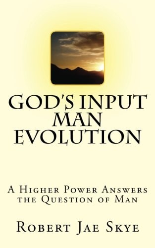 God's Input Man Evolution A Higher Power Answers The Question of Man