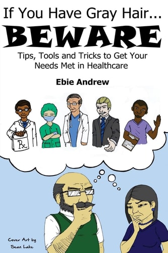 If You Have Gray Hair, BEWARE Tips, Tools and Tricks to Get Your Needs Met in Healthcare