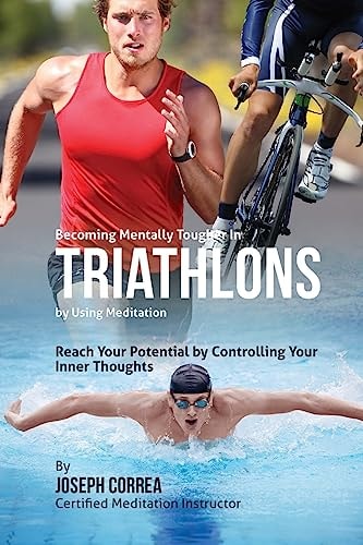 Becoming Mentally Tougher In Triathlons by Using Meditation Reach Your Potential by Controlling Your Inner Thoughts