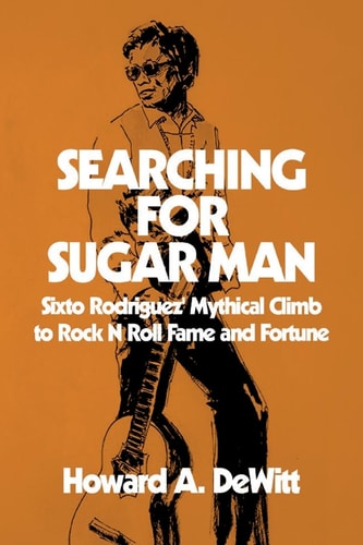 Searching for Sugar Man Sixto Rodriguez' Mythical Climb to Rock N Roll Fame and Fortune