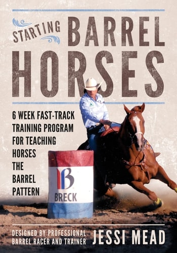 Starting Barrel Horses 6 Week Fast Track Training Program for Teaching Horses the Barrel Pattern