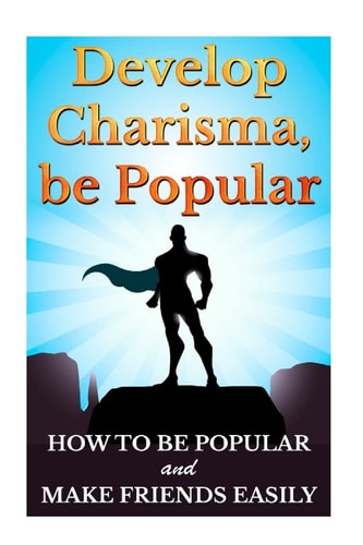 Develop Charisma, Be Popular How To Be Popular And Make Friends Easily