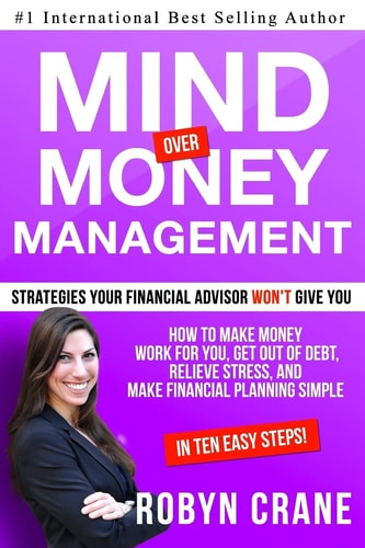 MIND Over MONEY MANAGEMENT Strategies Your Financial Advisor Won't Give You: How To Make Money Work For You, Get Out Of Debt, Relieve Stress And Make Financial Planning Simple in 10 Easy Steps