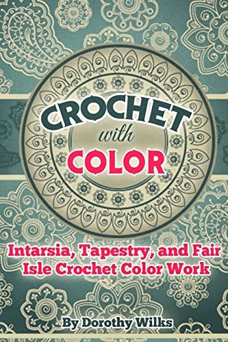 Crochet with Color Intarsia, Tapestry, and Fair Isle Crochet Color Work