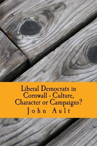 Liberal Democrats in Cornwall - Culture, Character Or Campaigns? Liberal Democrats Have Consistently Performed Better in Cornwall in Elections Than in the Rest of the UK. This Book Compares Cornwall to Other Parts of the UK and Evaluates Which, If Any of 