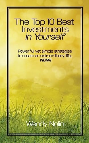 The Top 10 Best Investments in Yourself Powerful Yet Simple Strategies to Create an Extraordinary Life... NOW!