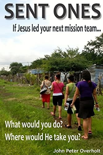 Sent Ones If Jesus Led Your Next Mission Team...: What Would You Do? Where Would He Take You?