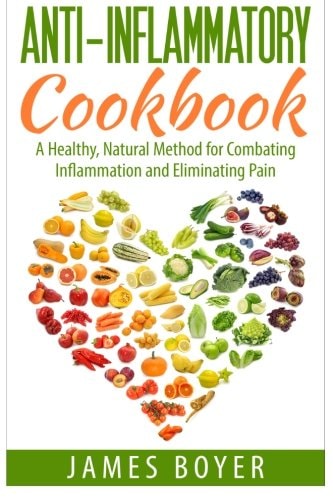 Anti-Inflammatory Cookbook A Healthy, Natural Method for Combating Inflammation and Eliminating Pain