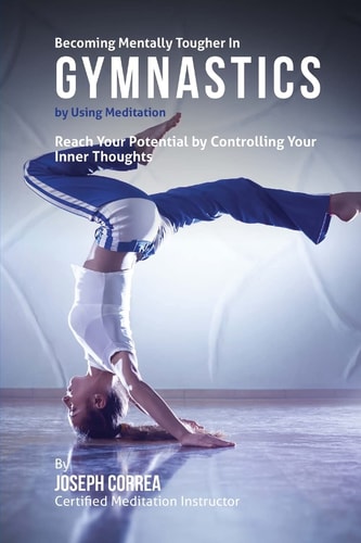 Becoming Mentally Tougher In Gymnastics by Using Meditation Reach Your Potential by Controlling Your Inner Thoughts