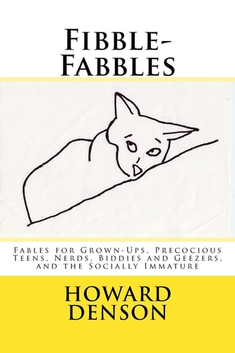 Fibble-Fabbles Fables for Grown-Ups, Precocious Teens, Nerds, Biddies and Geezers, and the Socially Immature