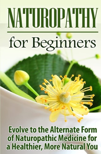 Naturopathy for Beginners Evolve to the Alternate Form of Naturopathic Medicine for a Healthier, More Natural You