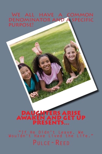 DAUGHTERS ARISE AWAKEN and GET Up PRESENTS If He Didn't Leave, We Wouldn't Have Lived the Life A Personal Short Story of a Female Minister's Need to Arise from a Slumber and Move Toward the Divine Plans God Created Just for Her