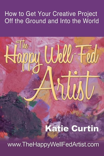The Happy Well-Fed Artist How To Get Your Creative Project Off the Ground and Into the World