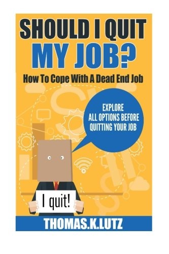 Should I Quit My Job? How to Cope with a Dead End Job, Explore All Options Before Quitting Your Job