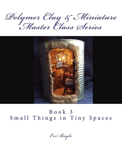 Polymer Clay & Miniature Master Class Series Small Things in Tiny Spaces